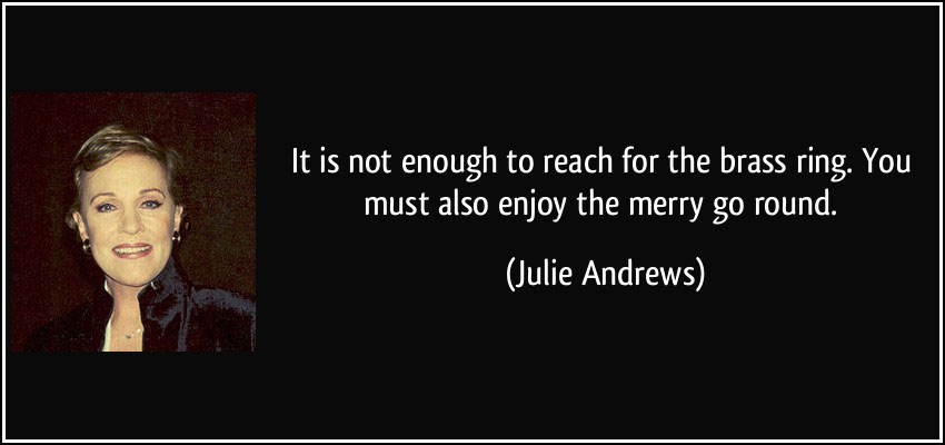 quote-it-is-not-enough-to-reach-for-the-brass-ring-you-must-also-enjoy-the-merry-go-round-julie-andrews-323338